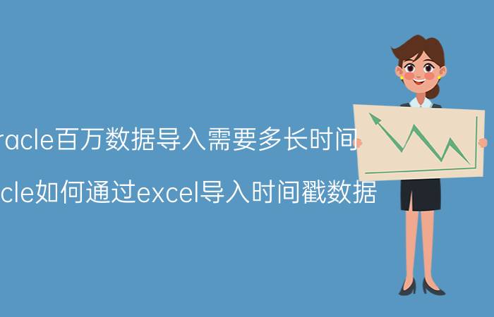 oracle百万数据导入需要多长时间 oracle如何通过excel导入时间戳数据？